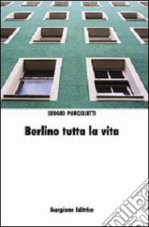 Berlino tutta la vita libro di Pargoletti Sergio