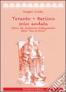 Taranto-Berlino solo andata. Storia del clamoroso trafugamento della «Dea in trono» libro di Conte Angelo