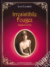 Irresistibile Fougez. Biografia di una diva libro di Calabrese Luigi