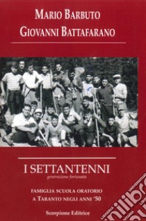 I settantenni. Generazione fortunata. Famiglia scuola oratorio a Taranto negli anni '50 libro di Barbuto Mario; Battafarano Giovanni