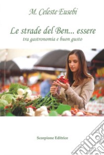 Le strade del ben-essere tra gastronomia e buon gusto libro di Eusebi Maria Celeste