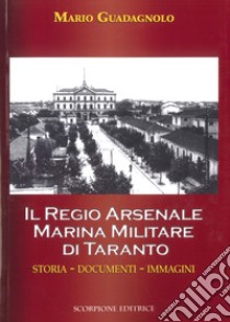 Il Regio Arsenale Marina Militare di Taranto. Storia, documenti, immagini libro di Guadagnolo Mario