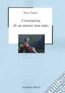 Cronistoria di un amore mai nato libro di Tanzi Nico