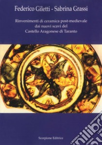 Rinvenimenti di ceramica post-medievale dai nuovi scavi del Castello aragonese di Taranto libro di Giletti Federico