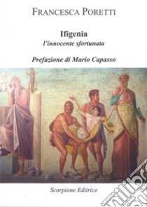 Ifigenia. L'innocente sfortunata libro di Poretti Francesca