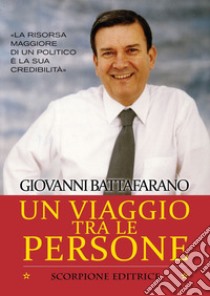 Un viaggio tra le persone. La risorsa maggiore di un politico è la sua credibilità libro di Battafarano Giovanni