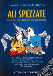 Ali spezzate. Dallo spropositato amore genitoriale. Un nonno chiede ai suoi nipoti: «Cosa ne volete fare dell'unica vostra vita: farla imputridire nello stagno della mediocrità o farla surfare sulle onde tempestose dei vostri sogni?» libro di Graniglia Tonino