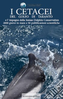 I cetacei del golfo di Taranto e l'impegno della Jonian Dolphin Conservation 2000 giorni in mare e 50 pubblicazioni scientifiche libro di Jonian Dolphin Conservation