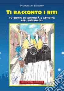 Ti racconto i riti. 40 giorni di curiosità e attività per i più piccoli. Ediz. illustrata libro di Palumbo Luciachiara