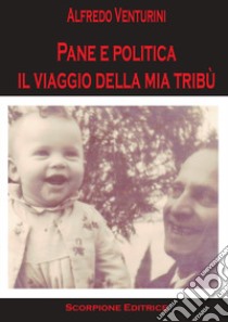 Pane e politica. Il viaggio della mia tribù libro di Venturini Alfredo