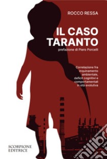 Il caso Taranto. Correlazione fra inquinamento ambientale, deficit cognitivi e comportamentali in età evolutiva libro di Ressa Rocco