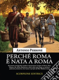 Perché Roma è nata a Roma. Lo sviluppo dei primi agglomerati urbani lungo i sentieri preistorici che facevano il periplo del Mar Mediterraneo libro di Perrone Antonio