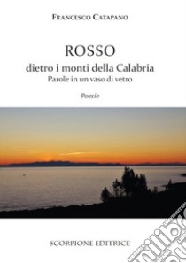 Rosso dietro i monti della Calabria. Parole in un vaso di vetro libro di Catapano Francesco