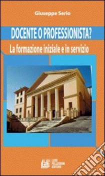 Docente o professionista? La formazione iniziale e in servizio libro di Serio Giuseppe