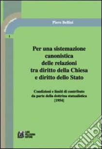 Per una sistemazione canonistica delle relazioni tra diritto della Chiesa e diritto dello Stato condizioni e limiti di contributo da parte della dottrina statualisti libro di Bellini Piero