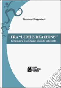 Fra lumi e reazioni. Letteratura e società nel secondo Settecento libro di Scappaticci Tommaso