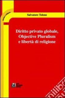 Diritto privato globale. Objective pluralism e libertà di religione libro di Tolone Salvatore