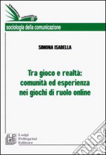 Tra gioco e realtà: comunità ed esperienza nei giochi di ruolo online libro di Isabella Simona