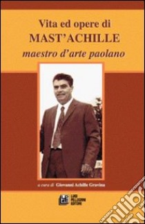 Vita e opere di Mast'Achille maestro d'arte paolano libro di Gravina Giovanni Antonio