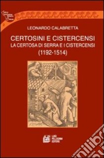 Certosini e cistercensi. La certosa di Serra e i cistercensi 1192-1514 libro di Calabretta Leonardo
