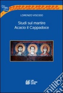 Studi sul martire Acacio il Cappadoce libro di Viscido Lorenzo