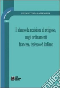 Il danno da uccisione di religioso, negli ordinamenti francese, tedesco ed italiano libro di Testa Bappenheim Stefano