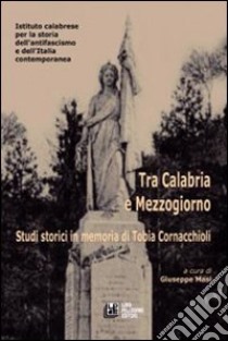 Tra Calabria e Mezzogiorno. Studi storici in memoria di Tobia Cornacchioli libro di Masi Giuseppe