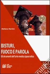 Bisturi, fuoco e parola. Gli strumenti dell'arte medica ippocratica libro di Martini Stefano