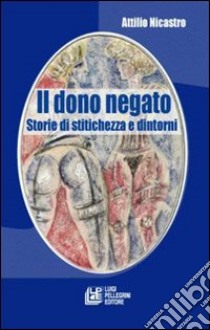 Il dono negato. Storie di stitichezza e dintorni libro di Nicastro Attilio