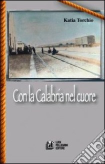 Con la Calabria nel cuore libro di Torchio Katia