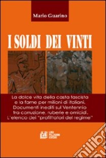 I soldi dei vinti. La dolce vita della casta fascista e la fame per milioni di italiani. Documenti inediti su ventennio tra corruzione, ruberie e omocidi libro di Guarino Mario