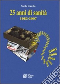 Venticinque anni di sanità. 1982-2007 libro di Casella Sante R.