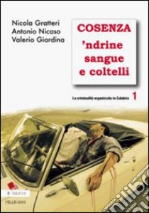 La criminalità organizzata in Calabria. Vol. 1: Cosenza 'ndrine sangue e coltelli libro di Gratteri Nicola; Nicaso Antonio; Giardina Valerio