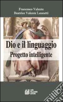 Dio e il linguaggio. Progetto intelligente libro di Valente Francesco; Valente Leonetti Beatrice