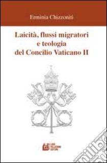 Laicità, flussi migratori e teologia del Concilio Vaticano II libro di Chizzonti Erminia