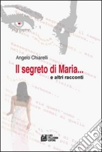 Il segreto di Maria e altri racconti libro di Chiarelli Angelo