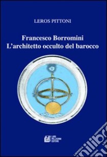 Francesco Borromini. L'architetto occulto del barocco libro di Pittoni Leros