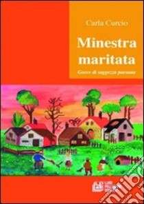 Minestra maritata. Gocce di saggezza paesana libro di Curcio Carla