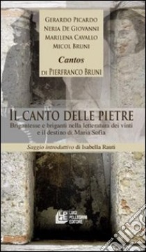 Il canto delle pietre. Brigantesse e briganti nella letteratura dei vinti e il destino di Maria Sofia libro di Picardo Gerardo; De Giovanni Neria; Cavallo Marilena; Bruni M. (cur.)