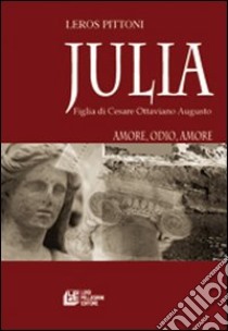 Julia. Figlia di Cesare Ottaviano Augusto. Amore, odio, amore libro di Pittoni Leros