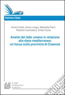 Analisi del latte umano in relazione alla dieta mediterranea. Un focus sulla provincia di Cosenza libro di Cordò Anna; Cione Erika; Perri Mariarita; Cannataro R. (cur.); Longo A. (cur.)