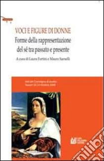 Voci e figure di donne. Forme della rappresentazione del sé tra passato e presente. Atti del Convegno di studio (Sassari, 22-23 ottobre 2008) libro di Fortini L. (cur.); Sarnelli M. (cur.)