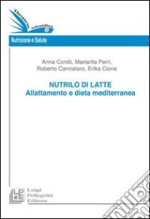 Nutrilo di latte. Allattamento e dieta mediterranea libro di Perri Mariarita; Cione Erika; Cordò Anna; Cannataro R. (cur.)