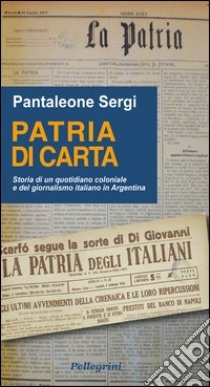 Patria di carta. Storia di un quotidiano coloniale e del giornalismo italiano in Argentina libro di Sergi Pantaleone