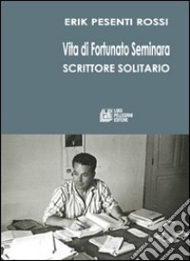 Vita di Fortunato Seminara scrittore solitario libro di Pesenti Rossi Erik