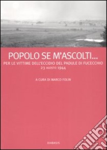 Popolo se m'ascolti... Per le vittime dell'eccidio del Padule di Fucecchio. 23 agosto 1944 libro di Folin M. (cur.)