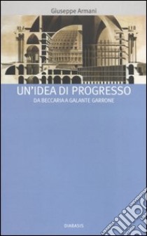 Un'idea di progresso. Da Beccaria a Galante Garrone libro di Armani Giuseppe