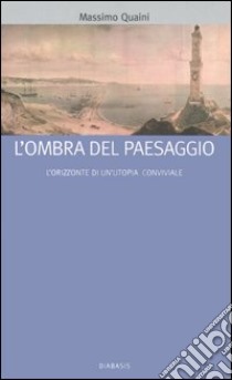 L'ombra del paesaggio. L'orizzonte di un'utopia conviviale libro di Quaini Massimo