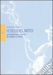 I cieli del mito. Letteratura e cosmo da Omero a Ovidio libro di Chiarini Gioachino