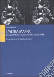 L'altra mappa. Esploratrici, viaggiatrici, geografe libro di Rossi Luisa